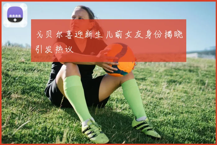 戈贝尔喜迎新生儿前女友身份揭晓引发热议