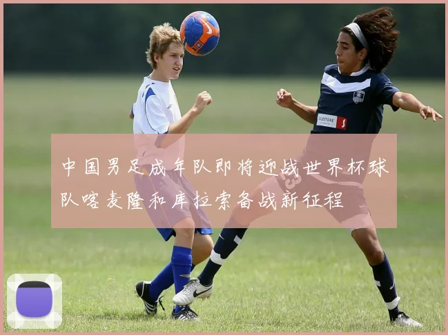中国男足成年队即将迎战世界杯球队喀麦隆和库拉索备战新征程