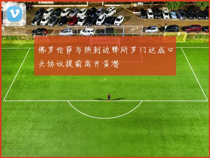 佛罗伦萨与热刺边锋所罗门达成口头协议提前离开黄潜