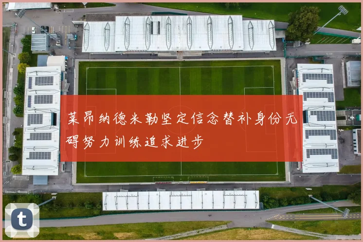 莱昂纳德米勒坚定信念替补身份无碍努力训练追求进步