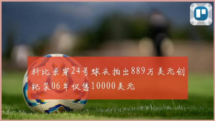 科比亲穿24号球衣拍出889万美元创纪录06年仅售10000美元