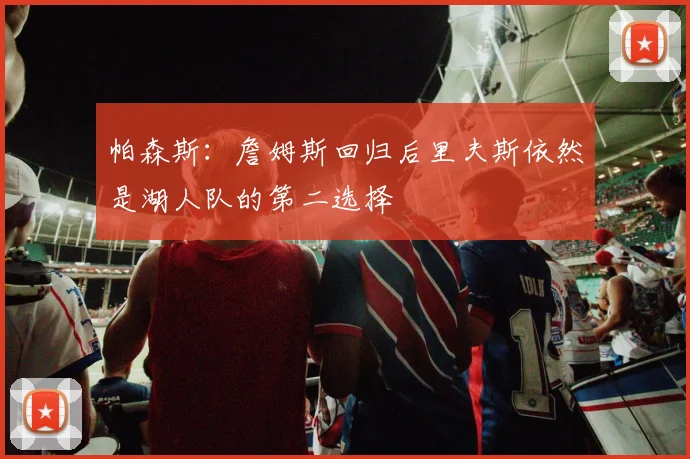 帕森斯：詹姆斯回归后里夫斯依然是湖人队的第二选择