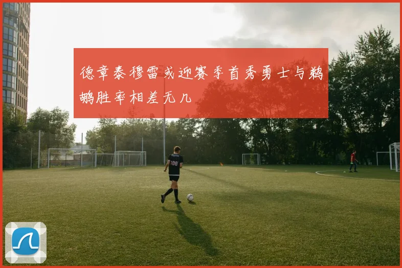 德章泰穆雷或迎赛季首秀勇士与鹈鹕胜率相差无几