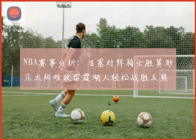 NBA赛事分析：活塞对阵骑士胜算渺茫太阳难敌雷霆湖人轻松战胜灰熊