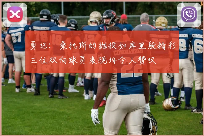 勇记：桑托斯的抛投如库里般精彩三位双向球员表现均令人赞叹