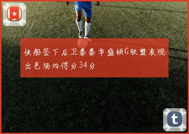 快船签下后卫泰泰华盛顿G联盟表现出色场均得分34分
