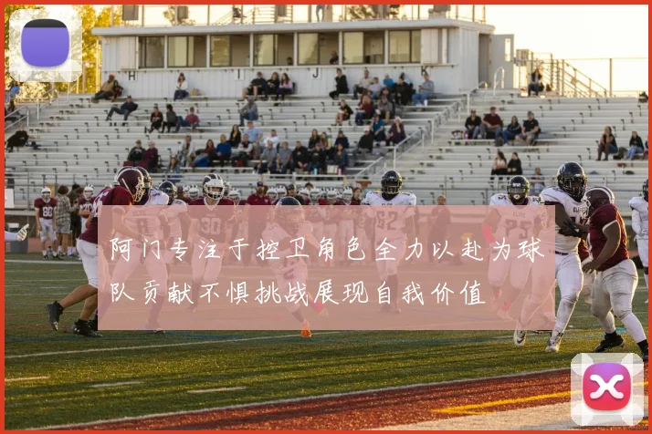 阿门专注于控卫角色全力以赴为球队贡献不惧挑战展现自我价值