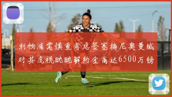 利物浦需慎重考虑签塞梅尼奥曼城对其虎视眈眈解约金高达6500万镑