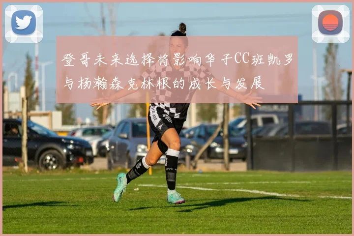 登哥未来选择将影响华子CC班凯罗与杨瀚森克林根的成长与发展