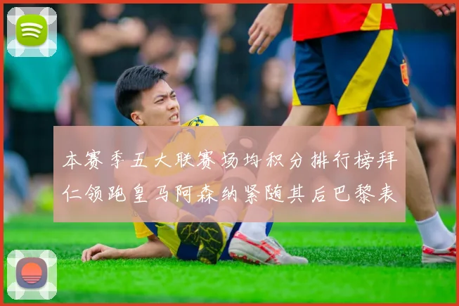本赛季五大联赛场均积分排行榜拜仁领跑皇马阿森纳紧随其后巴黎表现不佳排第十二