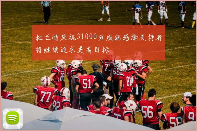 杜兰特庆祝31000分成就感谢支持者将继续追求更高目标