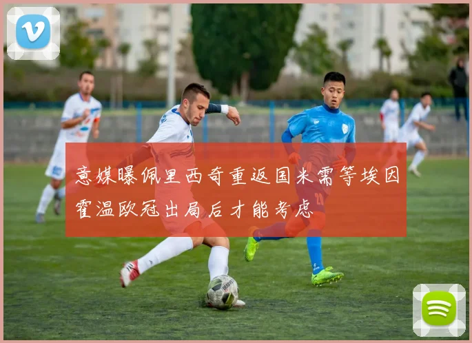 意媒曝佩里西奇重返国米需等埃因霍温欧冠出局后才能考虑