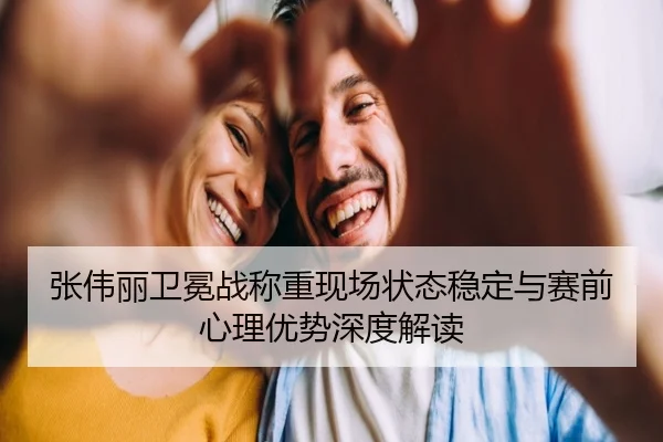 张伟丽卫冕战称重现场状态稳定与赛前心理优势深度解读